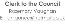 Clerk to the Council Rosemary Vaughan E: llanigoncc@hotmail.co.uk